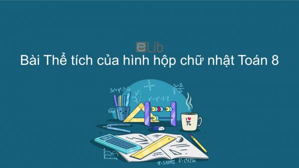 Toán 8 Chương 4 Bài 3: Thể tích của hình hộp chữ nhật