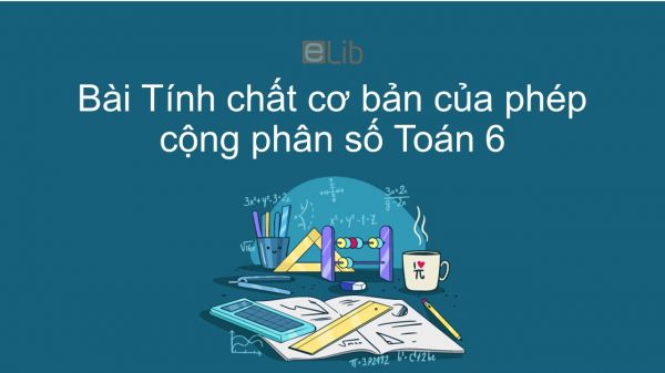 Toán 6 Chương 3 Bài 8: Tính chất cơ bản của phép cộng phân số