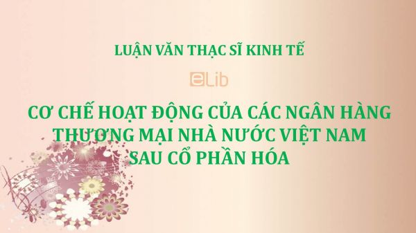 Luận văn ThS: Cơ chế hoạt động của các ngân hàng thương mại nhà nước Việt Nam sau cổ phần hóa