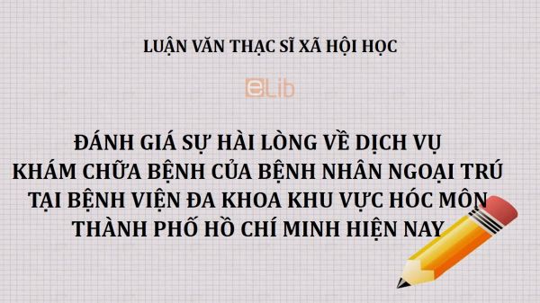 Luận văn ThS: Đánh giá sự hài lòng về dịch vụ khám chữa bệnh của bệnh nhân ngoại trú tại Bệnh viện Đa khoa Khu vực Hóc Môn thành phố Hồ Chí Minh hiện nay