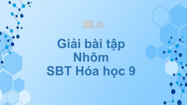 Giải bài tập SBT Hóa 9 Bài 18: Nhôm