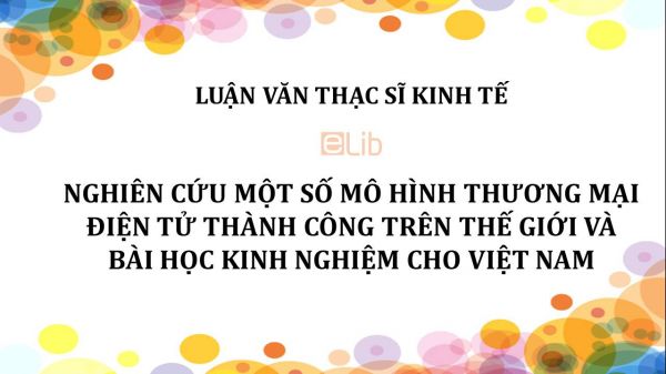 Luận văn ThS: Nghiên cứu một số mô hình thương mại điện tử thành công trên thế giới và bài học kinh nghiệm cho Việt Nam