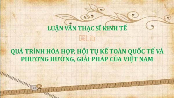 Luận văn ThS: Quá trình hòa hợp, hội tụ kế toán quốc tế và phương hướng, giải pháp của Việt Nam