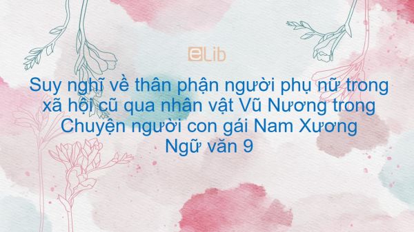 Suy nghĩ về thân phận người phụ nữ trong xã hội cũ qua nhân vật Vũ Nương trong Chuyện người con gái Nam Xương của Nguyễn Dữ