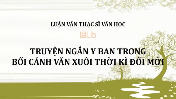 Luận văn ThS: Truyện ngắn Y Ban trong bối cảnh văn xuôi thời kì đổi mới