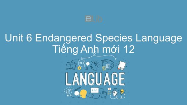 Unit 6 lớp 12: Endangered Species - Language
