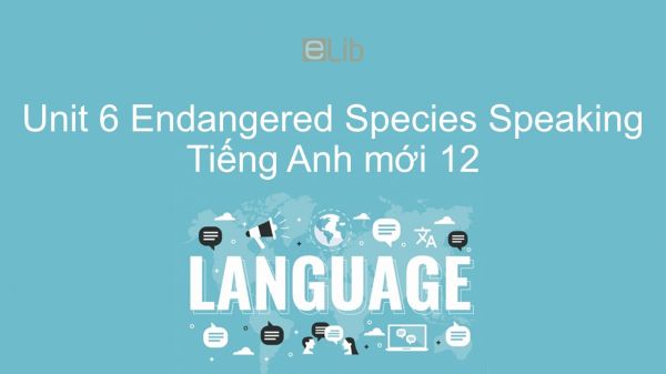 Unit 6 lớp 12: Endangered Species - Speaking