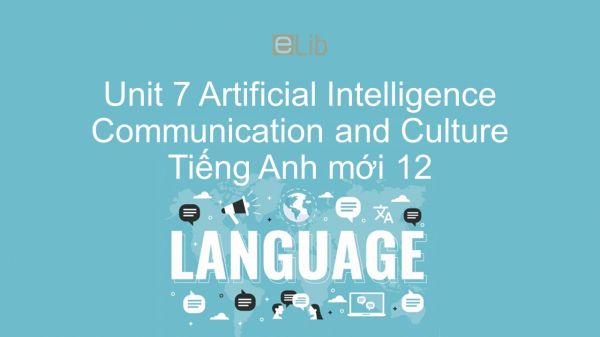 Unit 7 lớp 12: Artificial Intelligence - Communication and Culture