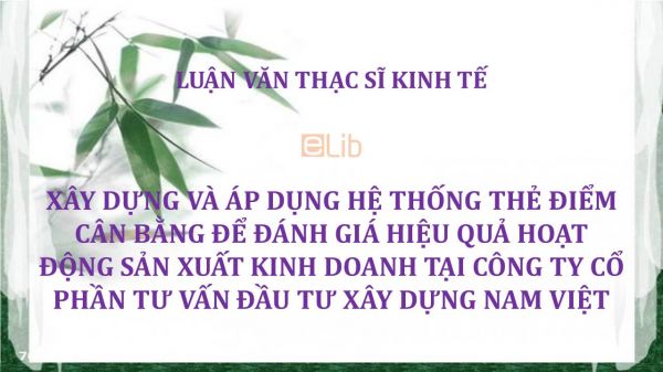 Luận văn ThS: Xây dựng và áp dụng hệ thống thẻ điểm cân bằng để đánh giá hiệu quả hoạt động sản xuất kinh doanh tại Công ty Cổ phần Tư vấn Đầu tư Xây dựng Nam Việt