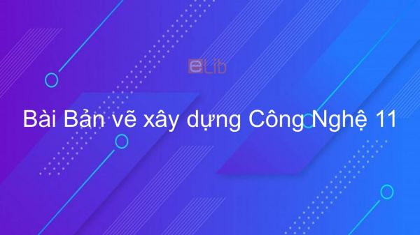 Công nghệ 11 Bài 11: Bản vẽ xây dựng