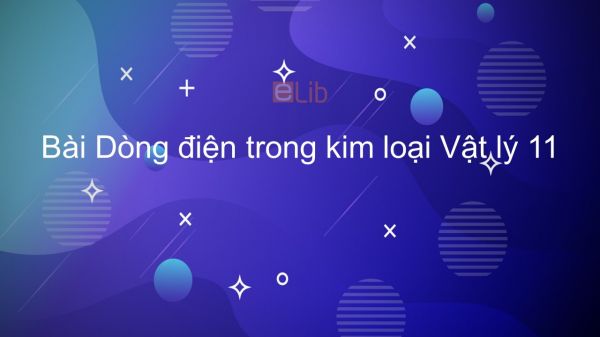 Lý 11 Bài 13: Dòng điện trong kim loại