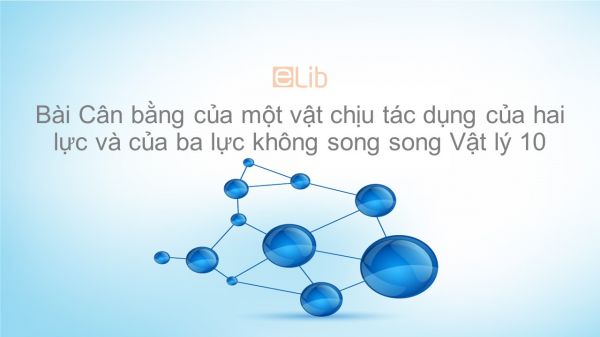 Lý 10 Bài 17: Cân bằng của một vật chịu tác dụng của hai lực và của ba lực không song song