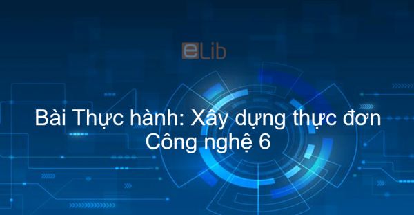 Công nghệ 6 Bài 23: Thực hành: Xây dựng thực đơn