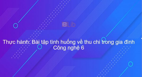 Công nghệ 6 Bài 27: Thực hành: Bài tập tình huống về thu chi trong gia đình