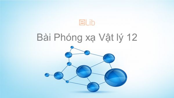 Lý 12 Bài 37: Phóng xạ