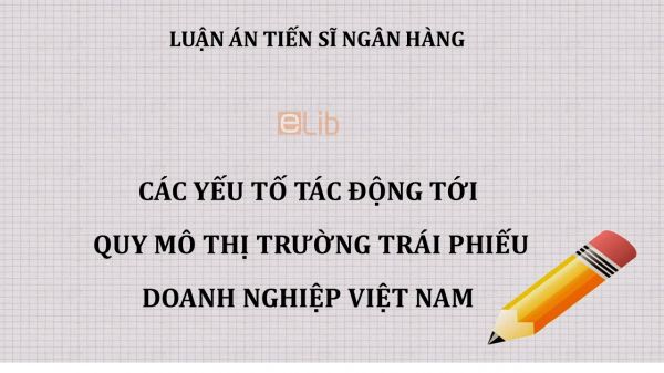 Luận án TS: Các yếu tố tác động tới  quy mô thị trường trái phiếu doanh nghiệp Việt Nam