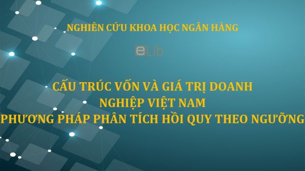 NCKH: Cấu trúc vốn và giá trị doanh nghiệp Việt Nam phương pháp phân tích hồi quy theo ngưỡng