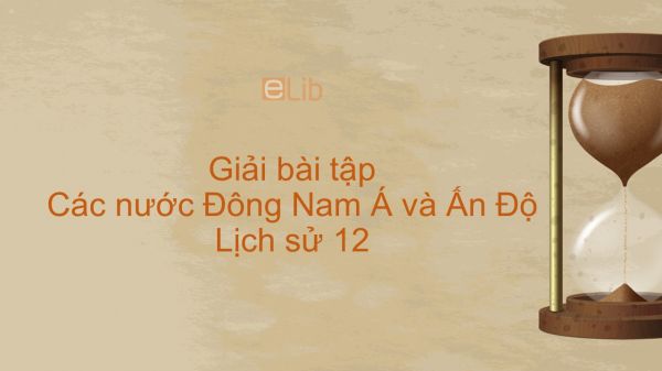 Giải bài tập SGK Lịch Sử 12 Bài 4: Các nước Đông Nam Á và Ấn Độ