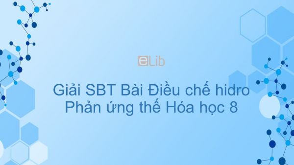 Giải bài tập SBT Hóa 8 Bài 33: Điều chế hidro- Phản ứng thế