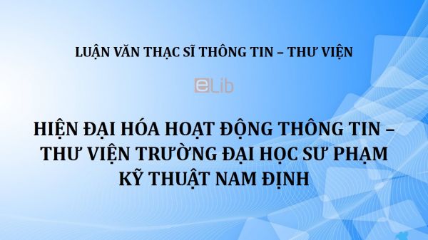 Luận văn ThS: Hiện đại hóa hoạt động thông tin - thư viện trường Đại học Sư phạm kỹ thuật Nam Định