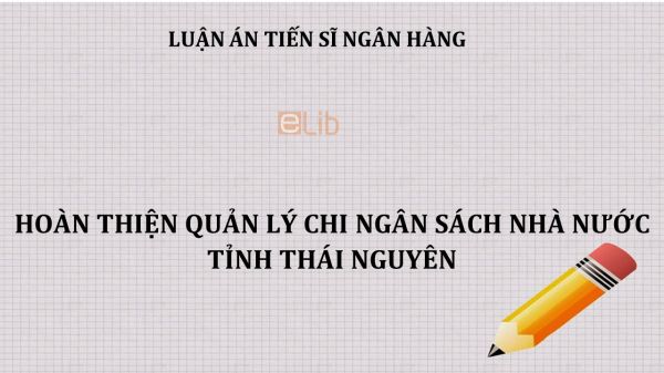 Luận án TS: Hoàn thiện quản lý chi ngân sách nhà nước tỉnh Thái Nguyên