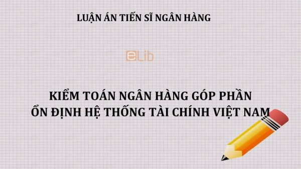 Luận án TS: Kiểm toán ngân hàng góp phần ổn định hệ thống tài chính Việt Nam
