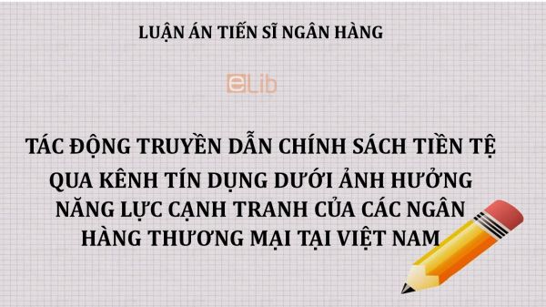 Luận án TS: Tác động truyền dẫn chính sách tiền tệ qua kênh tín dụng dưới ảnh hưởng năng lực cạnh tranh của các ngân hàng thương mại tại Việt Nam