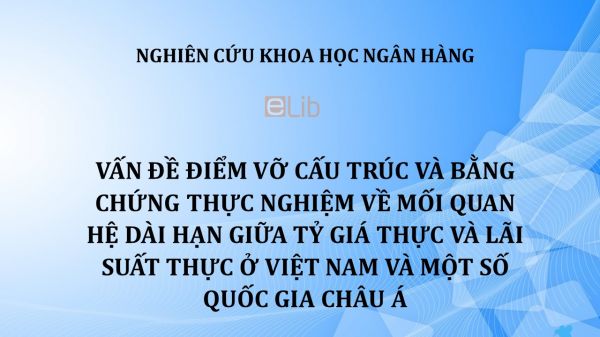 NCKH: Vấn đề điểm vỡ cấu trúc và bằng chứng thực nghiệm về mối quan hệ dài hạn giữa tỷ giá thực và lãi suất thực ở Việt Nam và một số quốc gia châu á