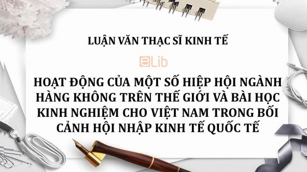 Luận văn ThS: Hoạt động của một số hiệp hội ngành hàng không trên thế giới và bài học kinh nghiệm cho Việt Nam trong bối cảnh hội nhập kinh tế quốc tế