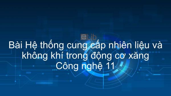 Công nghệ 11 Bài 27: Hệ thống cung cấp nhiên liệu và không khí trong động cơ xăng