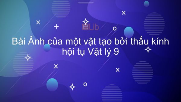 Lý 9 Bài 43: Ảnh của một vật tạo bởi thấu kính hội tụ