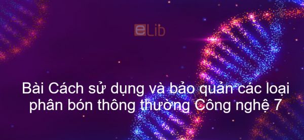 Công nghệ 7 Bài 9: Cách sử dụng và bảo quản các loại phân bón thông thường