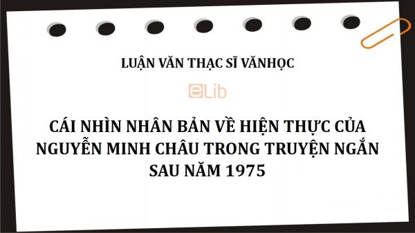 Luận văn ThS: Cái nhìn nhân bản về hiện thực của Nguyễn Minh Châu trong truyện ngắn sau năm 1975