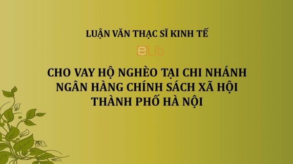 Luận văn ThS: Cho vay hộ nghèo tại Chi nhánh Ngân hàng chính sách xã hội Thành phố Hà Nội