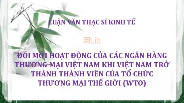 Luận văn ThS: Đổi mới hoạt động của các ngân hàng thương mại Việt Nam khi Việt Nam trở thành thành viên của tổ chức Thương mại thế giới (WTO)