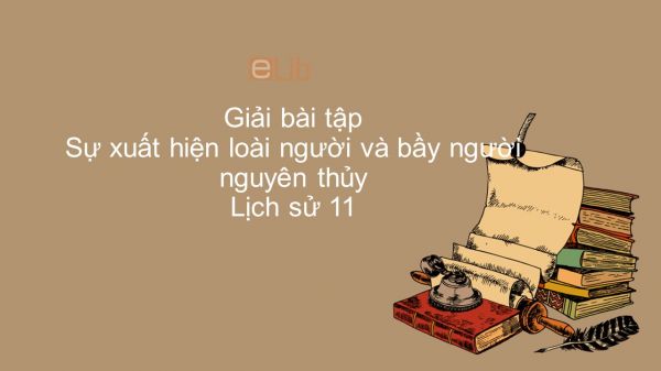 Giải bài tập SGK Lịch Sử 10 Bài 1: Sự xuất hiện loài người và bầy người nguyên thủy