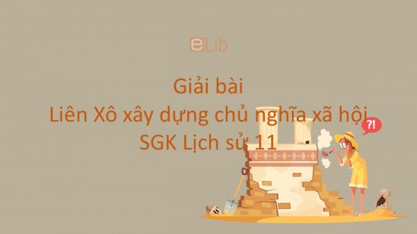 Giải bài tập SGK Lịch Sử 11 Bài 10: Liên Xô xây dựng chủ nghĩa xã hội (1921 - 1941)