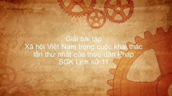 Giải bài tập SGK Lịch Sử 11 Bài 22: Xã hội Việt Nam trong cuộc khai thác lần 1 của thực dân Pháp