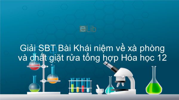 Giải bài tập SBT Hóa 12 Bài 3: Khái niệm về xà phòng và chất giặt rửa tổng hợp