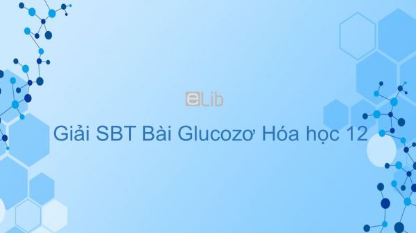 Giải bài tập SBT Hóa 12 Bài 5: Glucozơ