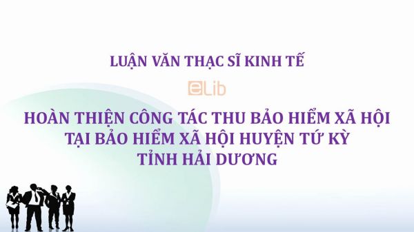 Luận văn ThS: Hoàn thiện công tác thu bảo hiểm xã hội tại Bảo hiểm Xã hội huyện Tứ Kỳ tỉnh Hải Dương
