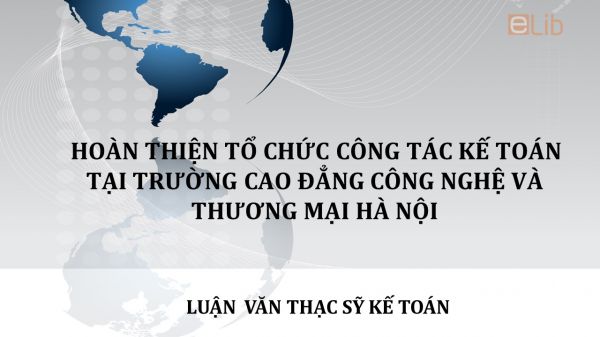 Luận văn ThS: Hoàn thiện tổ chức công tác kế toán tại Trường Cao đẳng Công nghệ và Thương mại Hà Nội