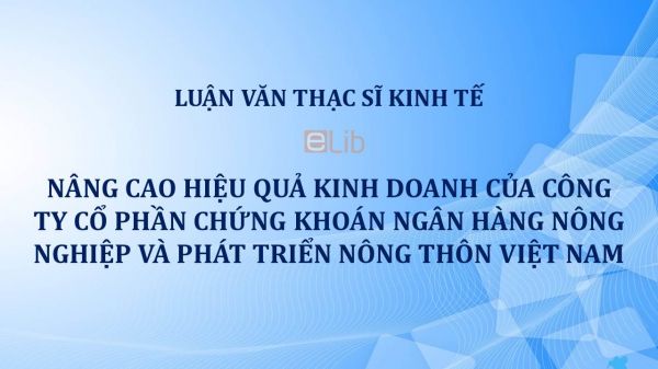 Luận văn ThS: Nâng cao hiệu quả kinh doanh của Công ty cổ phần Chứng khoán Ngân hàng Nông nghiệp và Phát triển Nông thôn Việt Nam
