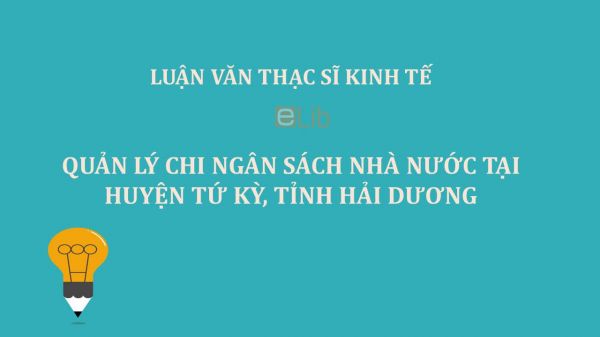 Luận văn ThS: Quản lý chi ngân sách Nhà nước tại huyện Tứ Kỳ, tỉnh Hải Dương