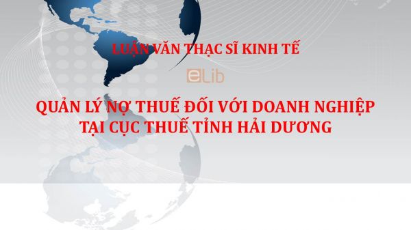 Luận văn ThS: Quản lý nợ thuế đối với doanh nghiệp tại Cục thuế tỉnh Hải Dương