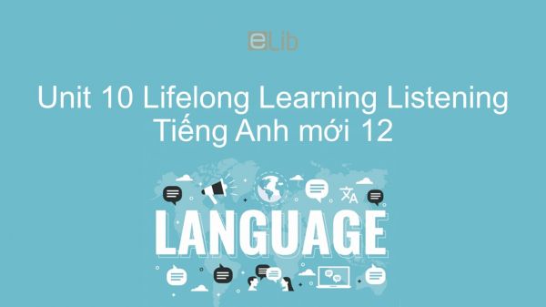 Unit 10 lớp 12: Lifelong Learning - Listening
