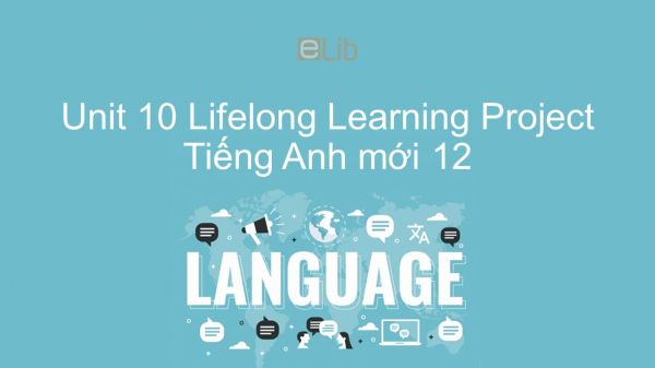 Unit 10 lớp 12: Lifelong Learning - Project