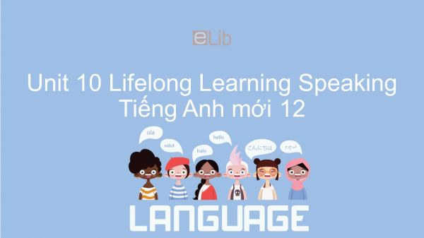 Unit 10 lớp 12: Lifelong Learning - Speaking
