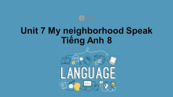 Unit 7 lớp 8: My neighborhood-Speak