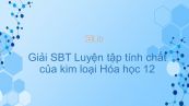Giải bài tập SBT Hóa 12 Bài 22: Luyện tập Tính chất của kim loại